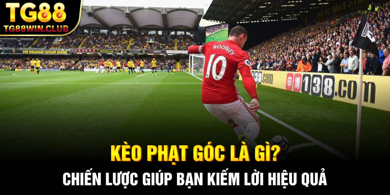 Kèo Phạt Góc Là Gì? Chiến Lược Giúp Bạn Kiếm Lời Hiệu Quả
