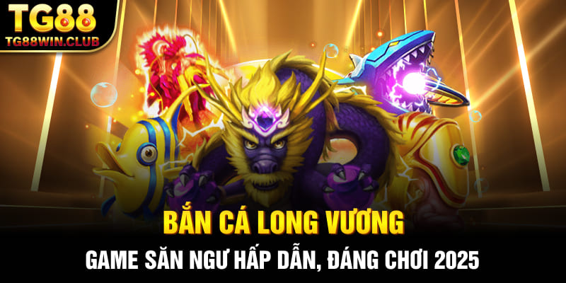 Bắn Cá Long Vương tại TG88